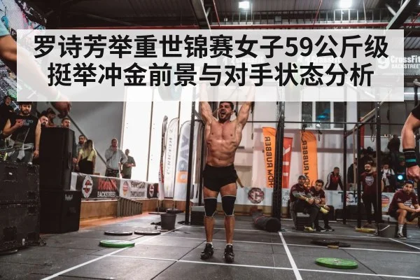 罗诗芳举重世锦赛女子59公斤级挺举冲金前景与对手状态分析
