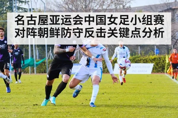 名古屋亚运会中国女足小组赛对阵朝鲜防守反击关键点分析（kaiyun）