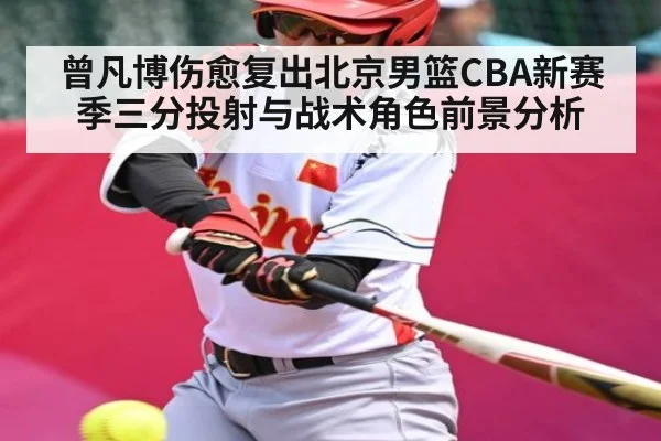 曾凡博伤愈复出北京男篮CBA新赛季三分投射与战术角色前景分析