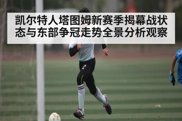 凯尔特人塔图姆新赛季揭幕战状态与东部争冠走势全景分析观察